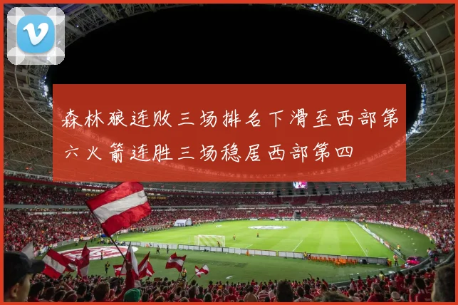 森林狼连败三场排名下滑至西部第六火箭连胜三场稳居西部第四