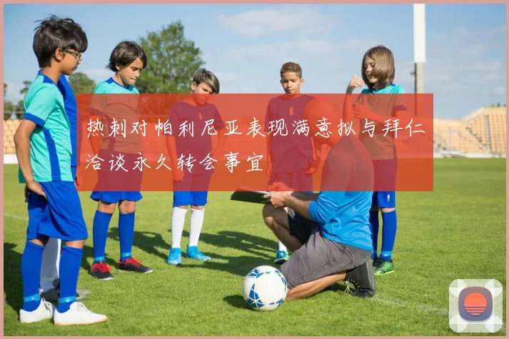 热刺对帕利尼亚表现满意拟与拜仁洽谈永久转会事宜