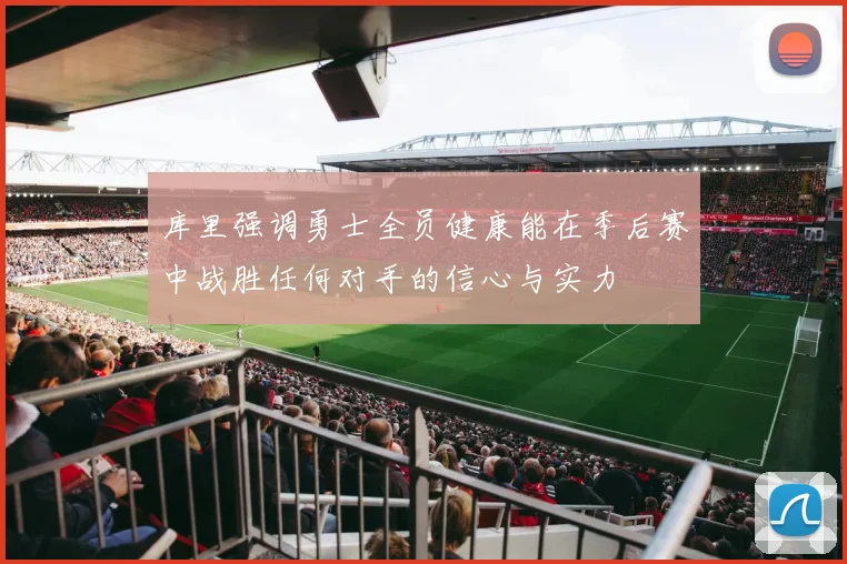 库里强调勇士全员健康能在季后赛中战胜任何对手的信心与实力