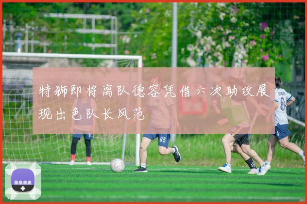 特狮即将离队德容凭借六次助攻展现出色队长风范