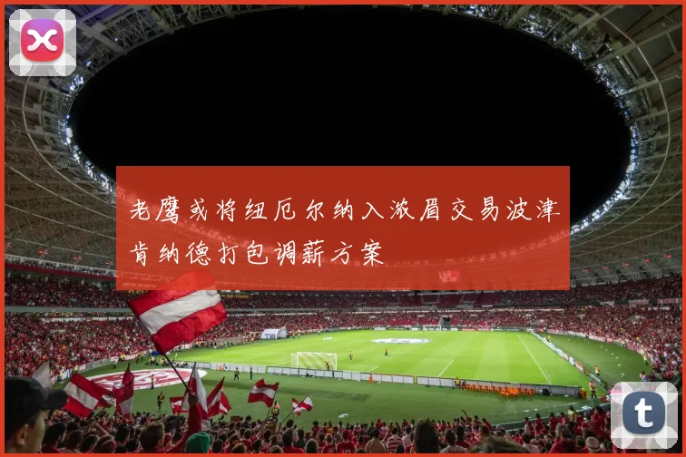 老鹰或将纽厄尔纳入浓眉交易波津肯纳德打包调薪方案