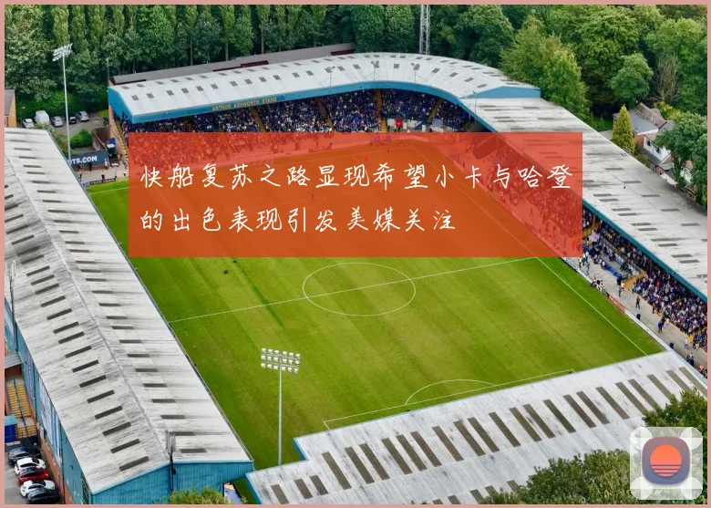 快船复苏之路显现希望小卡与哈登的出色表现引发美媒关注