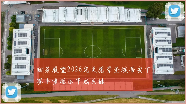 甜茶展望2026完美愿景圣埃蒂安下赛季重返法甲成关键