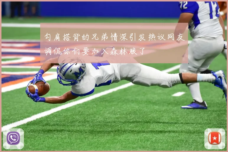 勾肩搭背的兄弟情深引发热议网友调侃你们要加入森林狼了