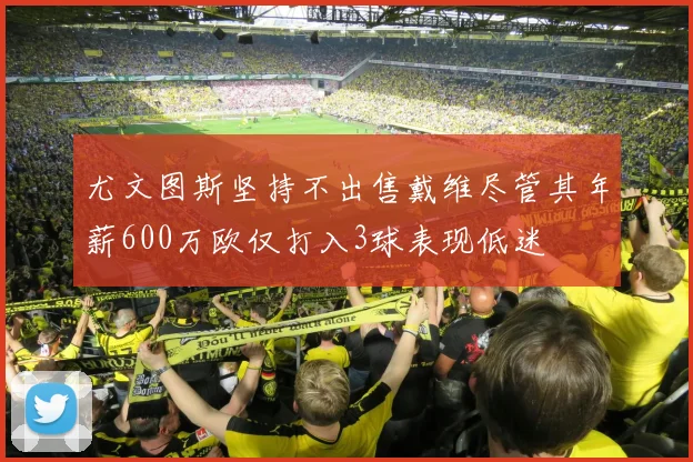 尤文图斯坚持不出售戴维尽管其年薪600万欧仅打入3球表现低迷