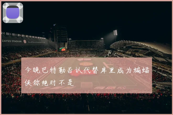 今晚巴特勒否认代替库里成为蝙蝠侠称绝对不是